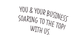 YOU & YOUR BUSINESS SOARING TO THE TOP! With Us.